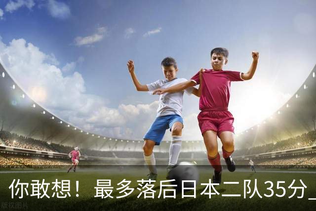 你敢想！最多落后日本二队35分 近10年男篮在干什么
